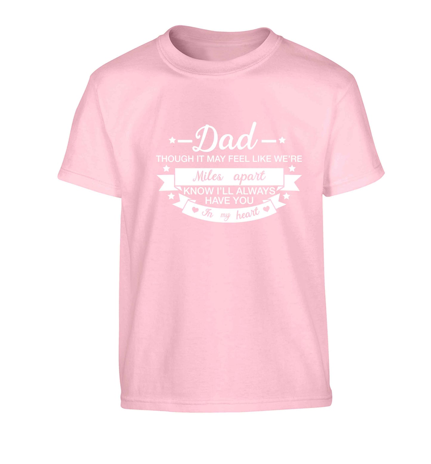 Dad though it may feel like we're miles apart know I'll always have you in my heart Children's light pink Tshirt 12-13 Years
