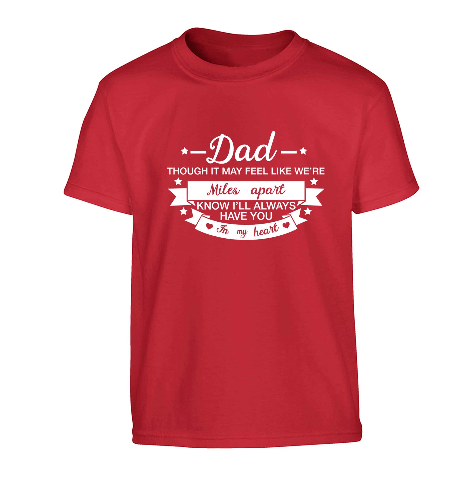 Dad though it may feel like we're miles apart know I'll always have you in my heart Children's red Tshirt 12-13 Years