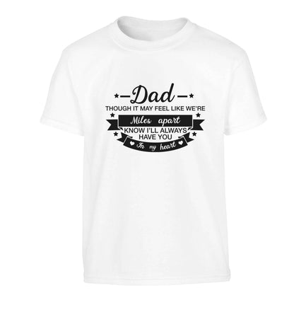 Dad though it may feel like we're miles apart know I'll always have you in my heart Children's white Tshirt 12-13 Years