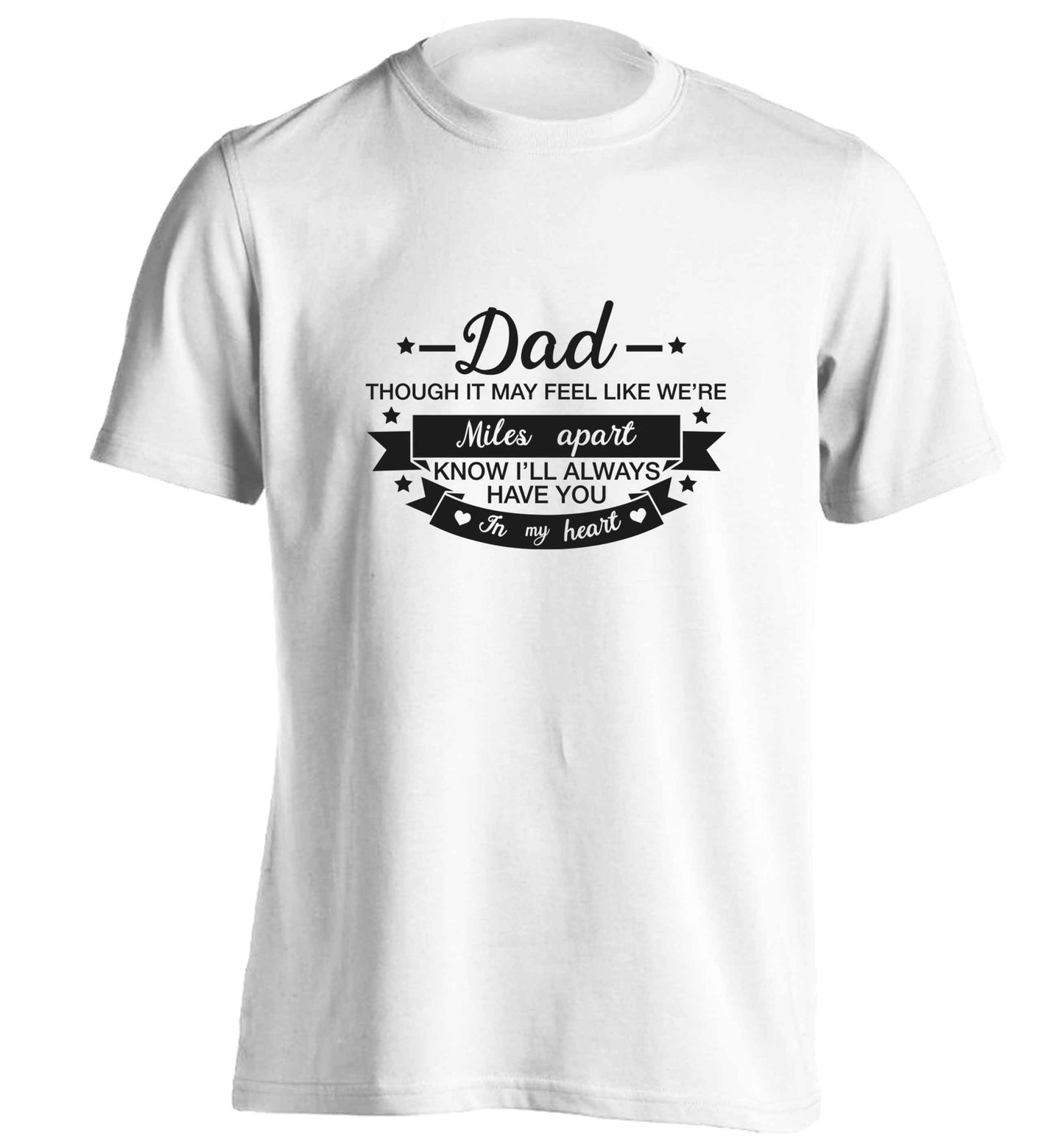 Dad though it may feel like we're miles apart know I'll always have you in my heart adults unisex white Tshirt 2XL