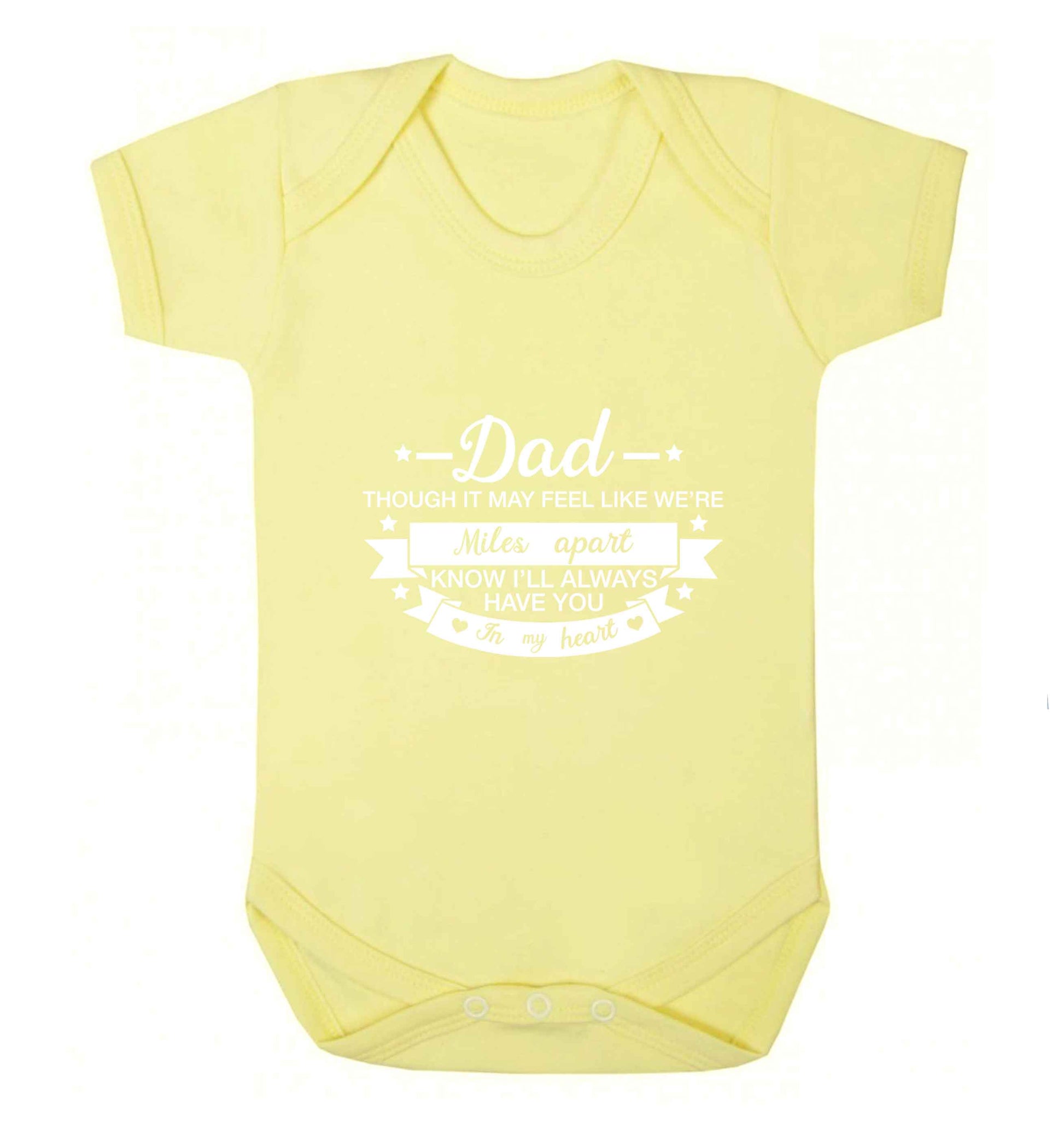 Dad though it may feel like we're miles apart know I'll always have you in my heart baby vest pale yellow 18-24 months