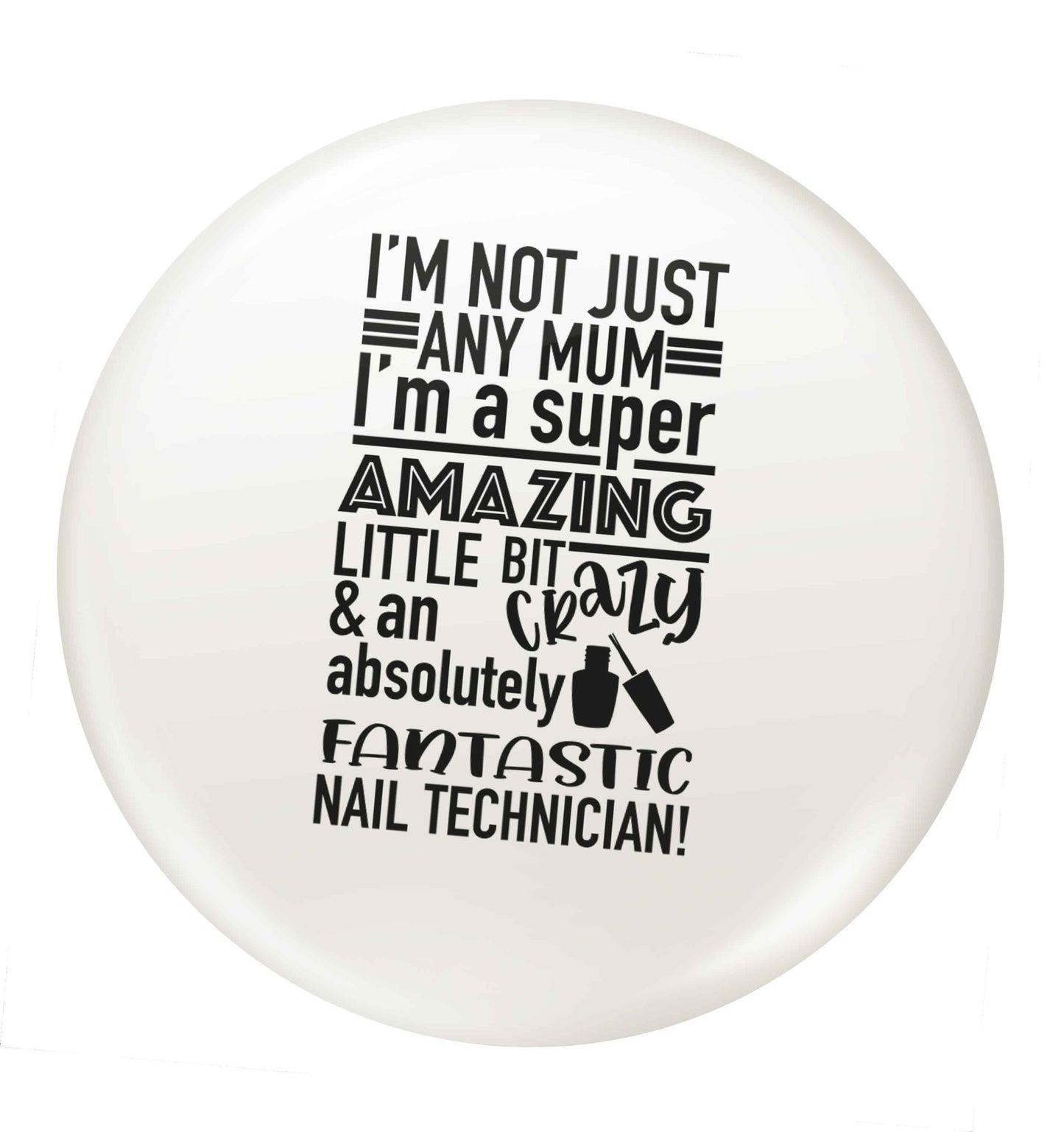I'm not just any mum I'm a super amazing little bit crazy and an absolutely fantastic nail technician! small 25mm Pin badge