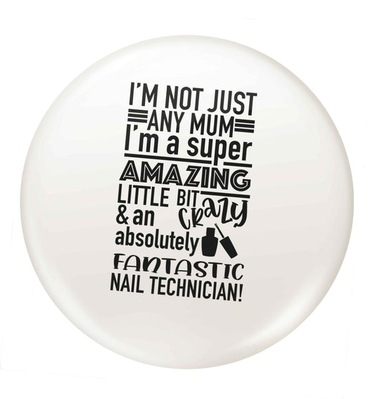 I'm not just any mum I'm a super amazing little bit crazy and an absolutely fantastic nail technician! small 25mm Pin badge