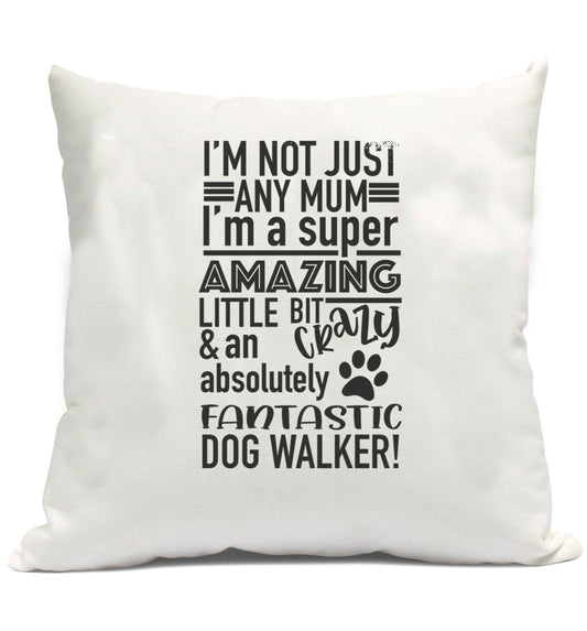 I'm not just any mum I'm a super amazing little bit crazy and an absolutely fantastic dog walker! cushion cover and filling