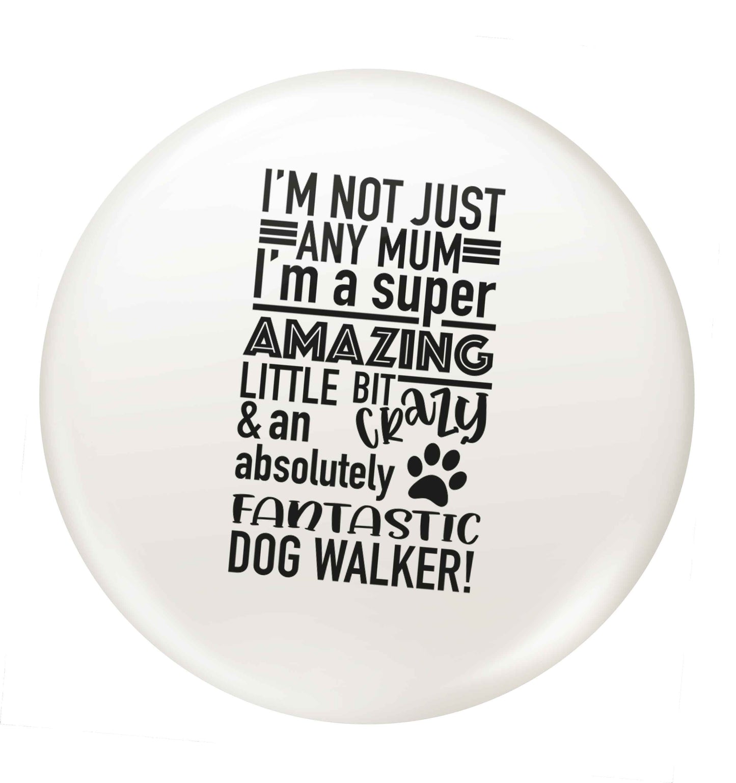 I'm not just any mum I'm a super amazing little bit crazy and an absolutely fantastic dog walker! small 25mm Pin badge