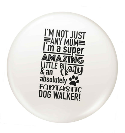 I'm not just any mum I'm a super amazing little bit crazy and an absolutely fantastic dog walker! small 25mm Pin badge