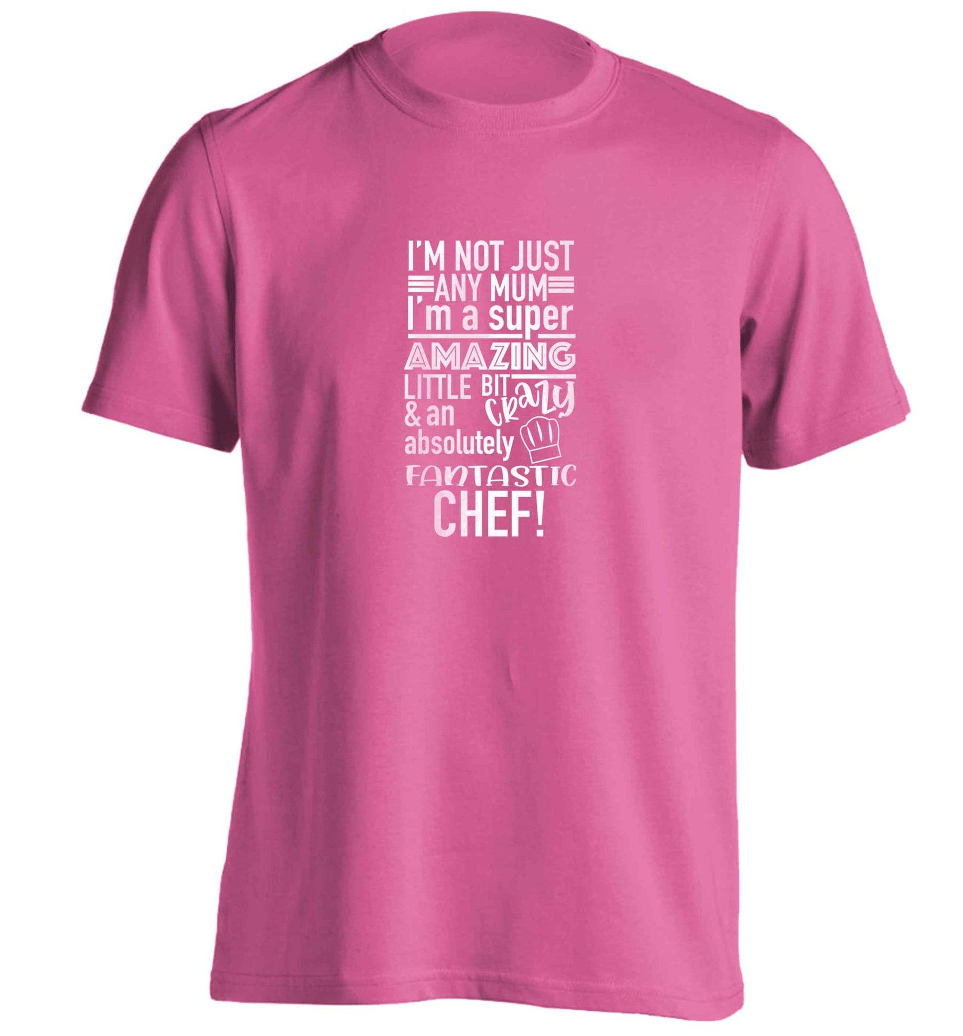 I'm not just any mum I'm a super amazing little bit crazy and an absolutely fantastic chef! adults unisex pink Tshirt 2XL