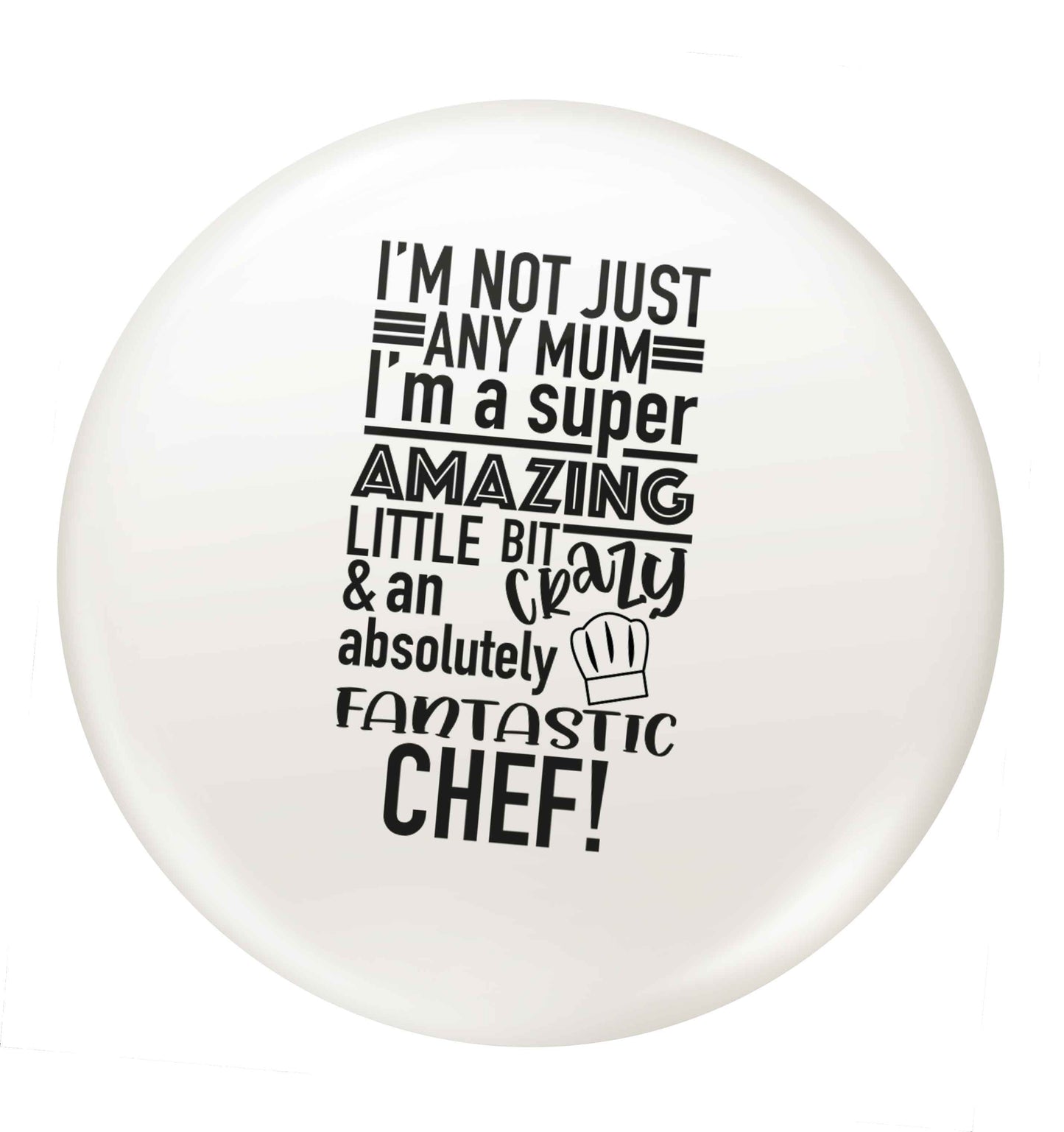 I'm not just any mum I'm a super amazing little bit crazy and an absolutely fantastic chef! small 25mm Pin badge