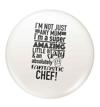 I'm not just any mum I'm a super amazing little bit crazy and an absolutely fantastic chef! small 25mm Pin badge
