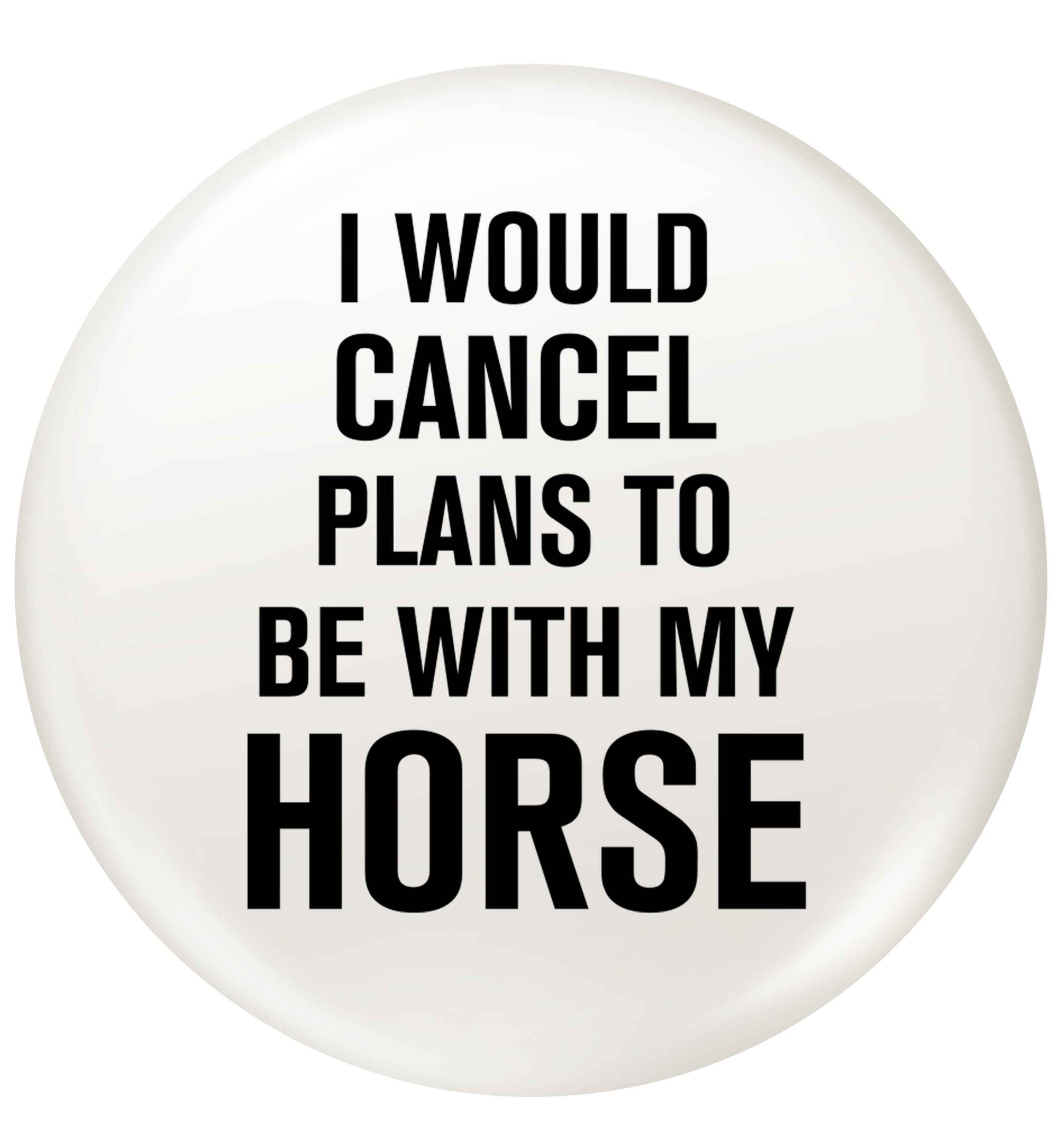 I will cancel plans to be with my horse small 25mm Pin badge