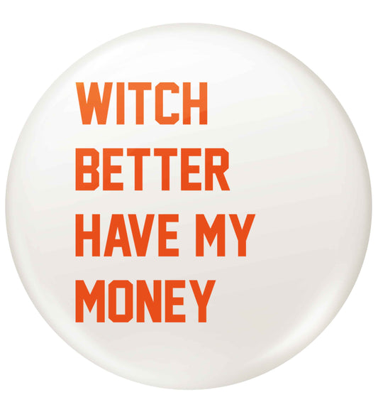 Witch better have my money small 25mm Pin badge