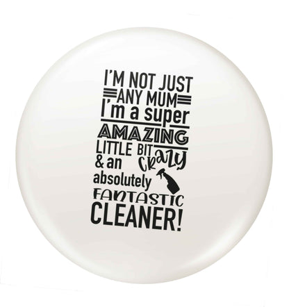 I'm not just any mum I'm a super amazing little bit crazy and an absolutely fantastic cleaner! small 25mm Pin badge