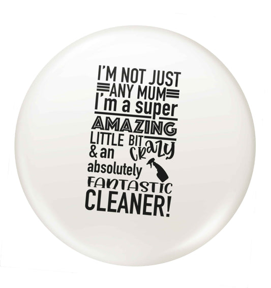 I'm not just any mum I'm a super amazing little bit crazy and an absolutely fantastic cleaner! small 25mm Pin badge