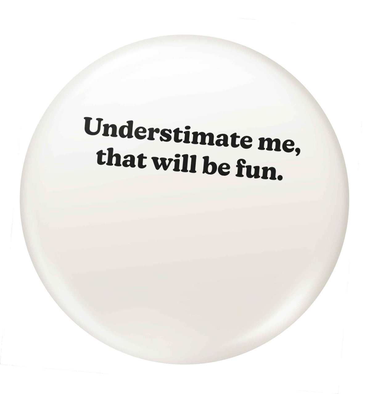 Underestimate me that will be fun small 25mm Pin badge