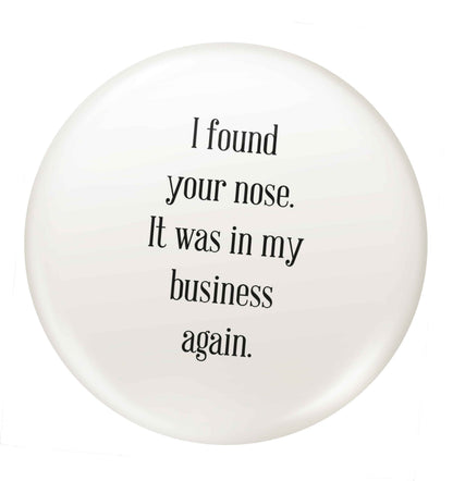 I found your nose it was in my business again small 25mm Pin badge