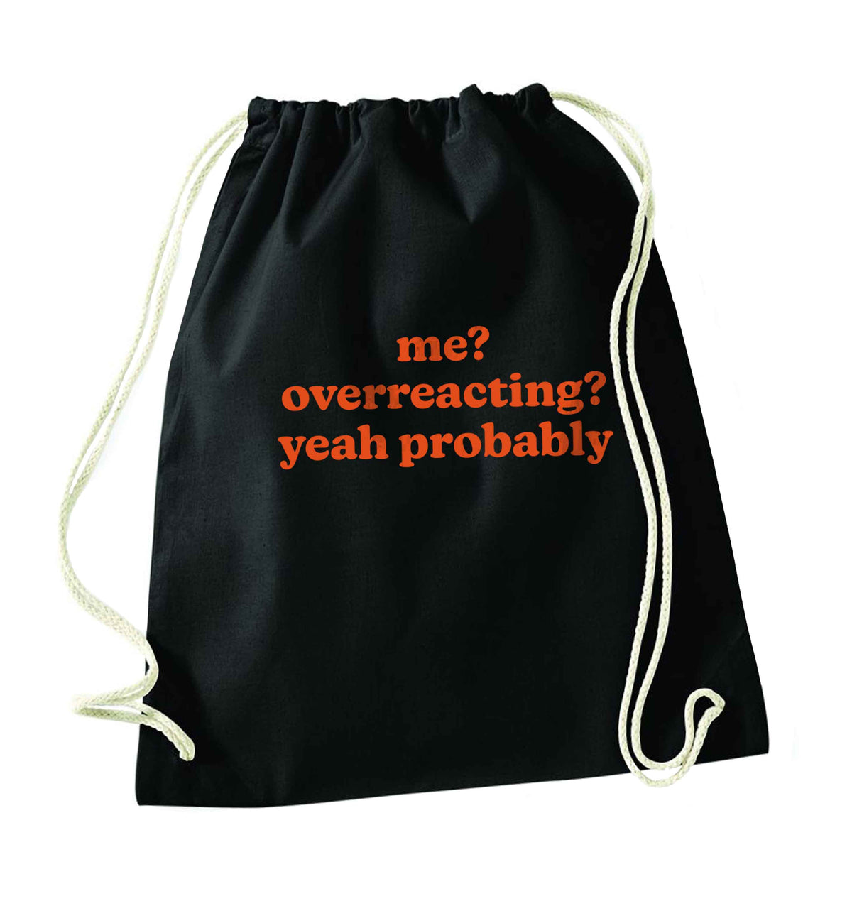 Me? Overreacting? Yeah probably black drawstring bag