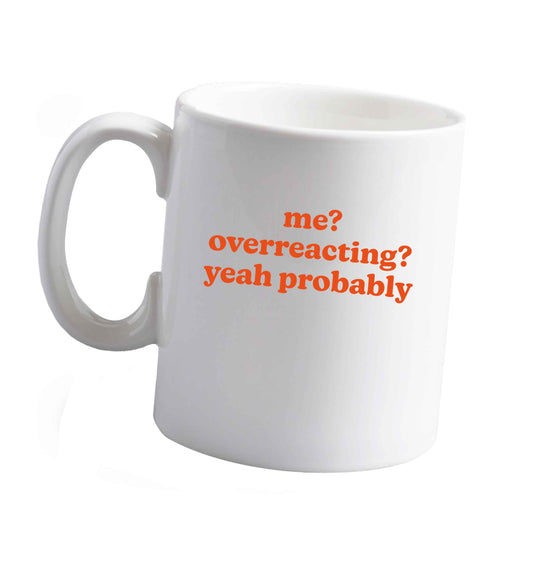 10 oz Me? Overreacting? Yeah probably ceramic mug right handed