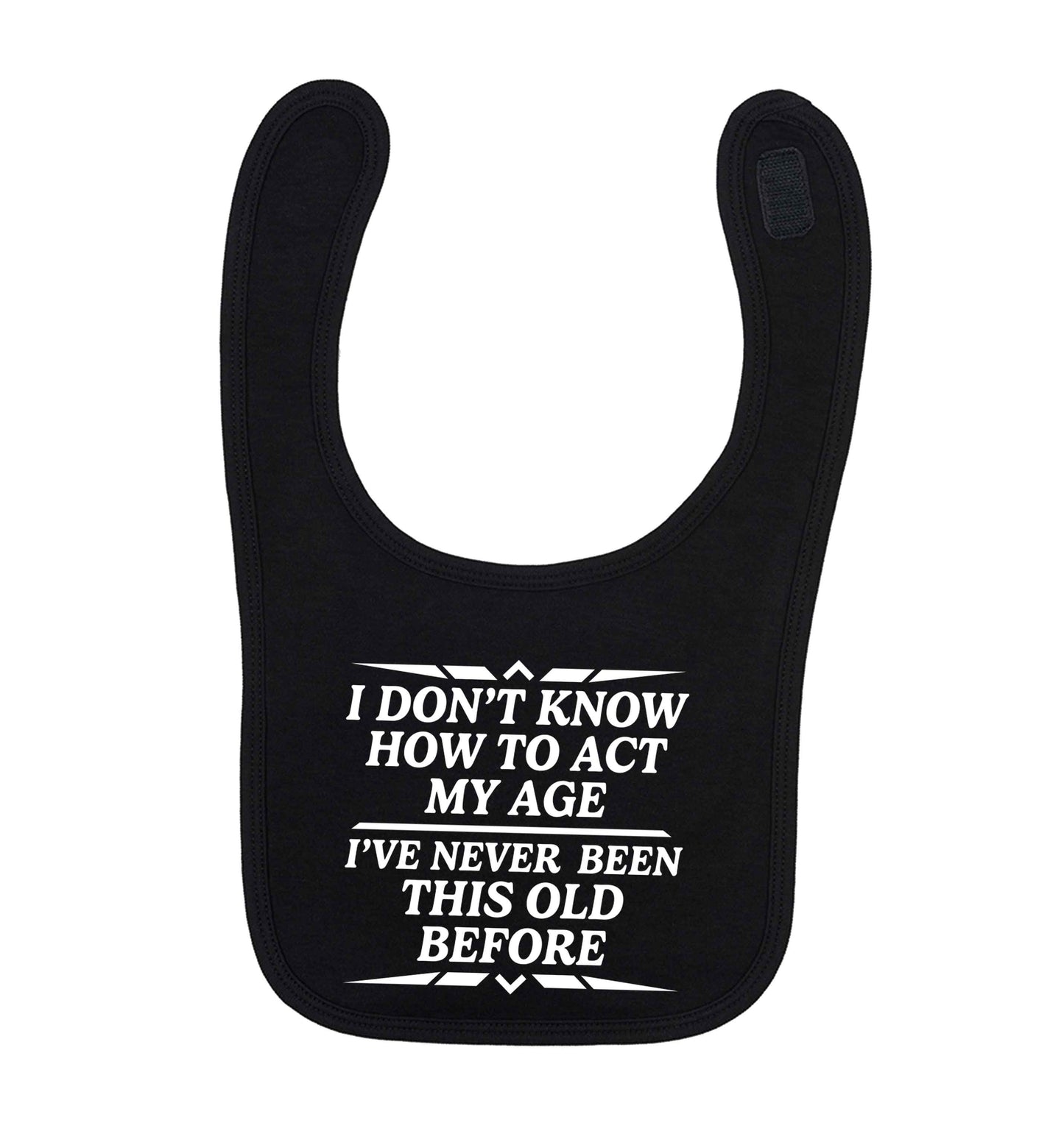 I don't know how to act my age I've never been this old before black baby bib