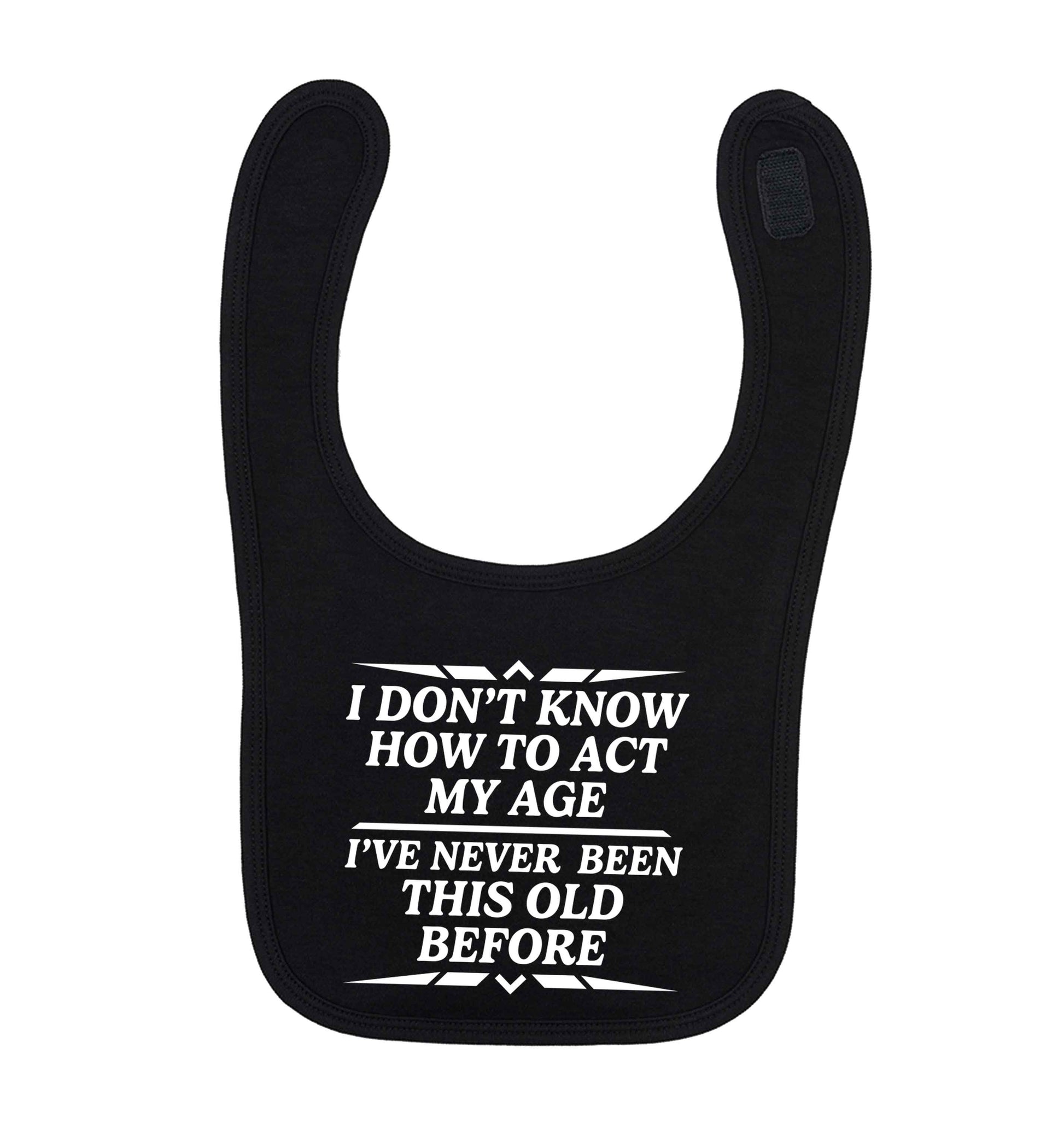 I don't know how to act my age I've never been this old before black baby bib