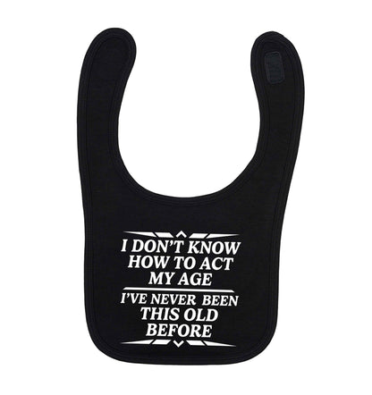 I don't know how to act my age I've never been this old before black baby bib