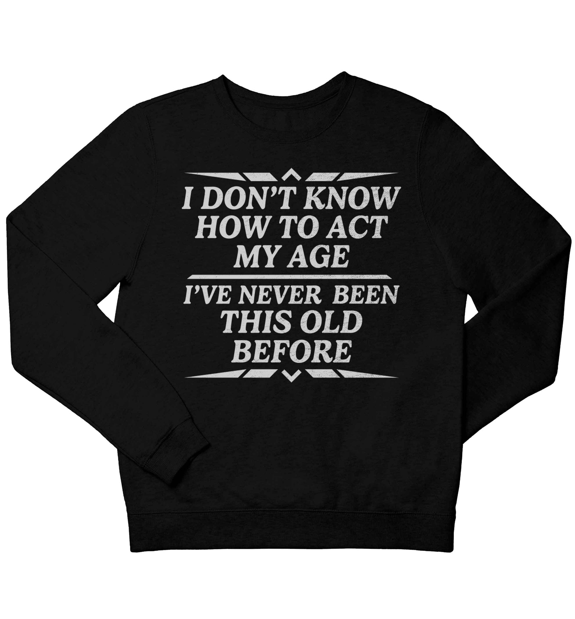 I don't know how to act my age I've never been this old before children's black sweater 12-13 Years