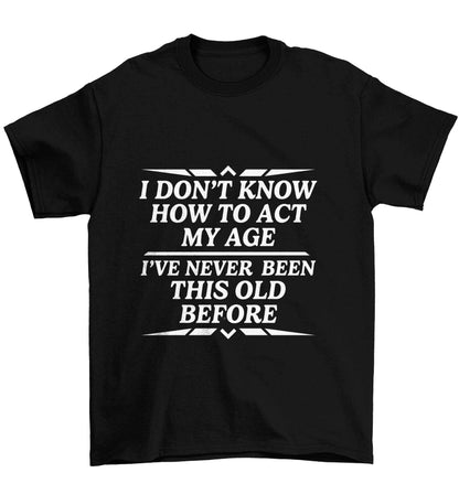 I don't know how to act my age I've never been this old before Children's black Tshirt 12-13 Years
