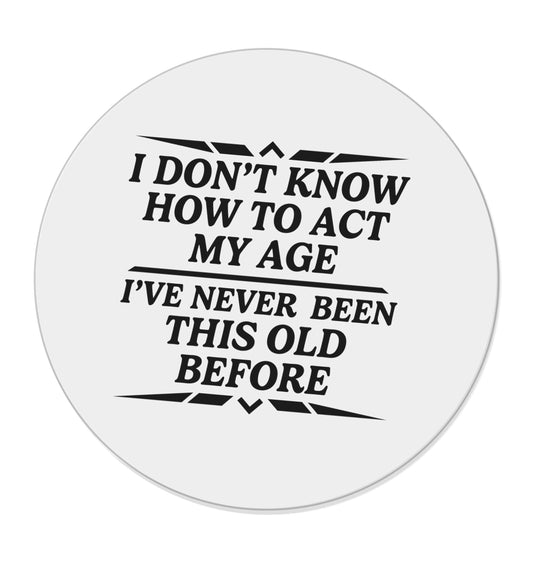 I don't know how to act my age I've never been this old before | Magnet