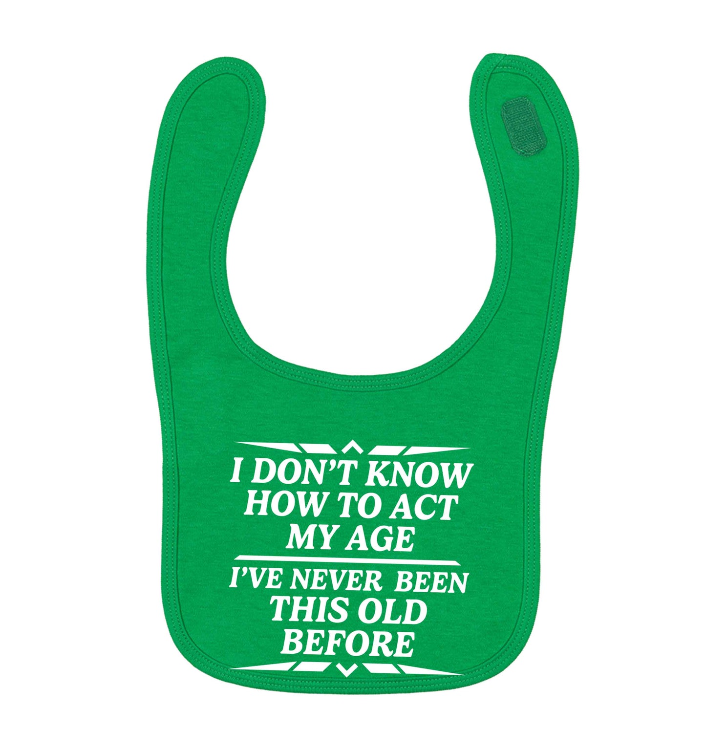 I don't know how to act my age I've never been this old before green baby bib