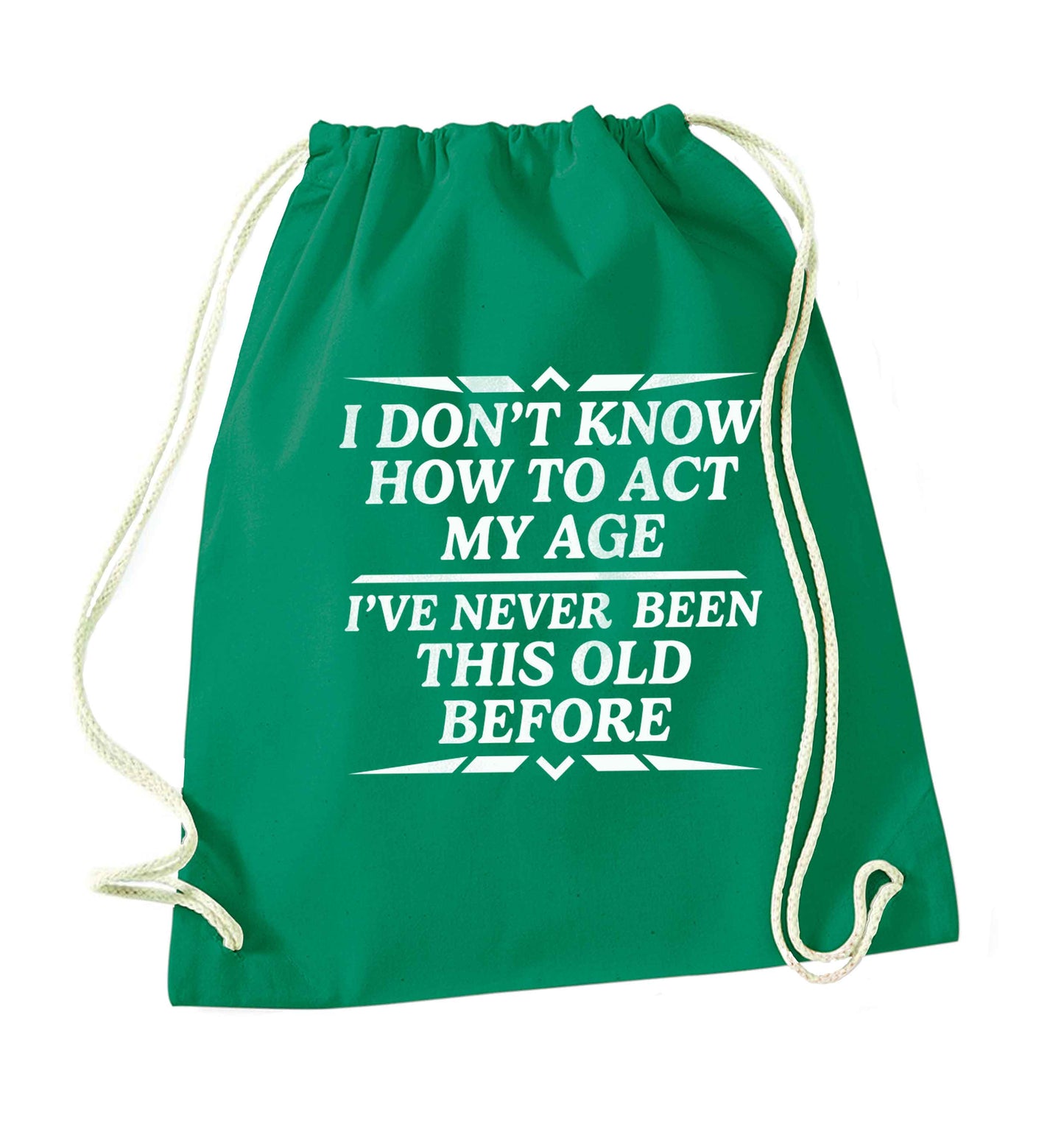 I don't know how to act my age I've never been this old before green drawstring bag