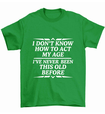 I don't know how to act my age I've never been this old before Children's green Tshirt 12-13 Years