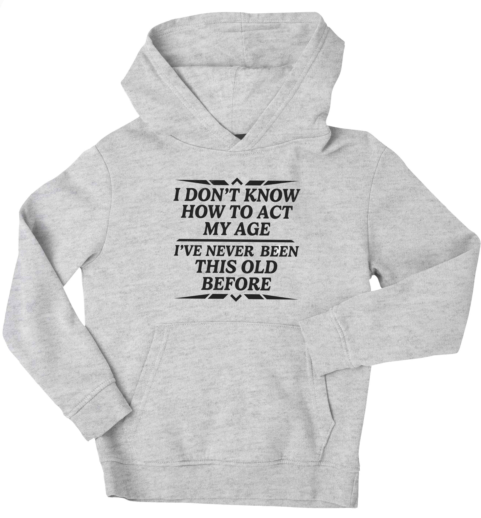 I don't know how to act my age I've never been this old before children's grey hoodie 12-13 Years