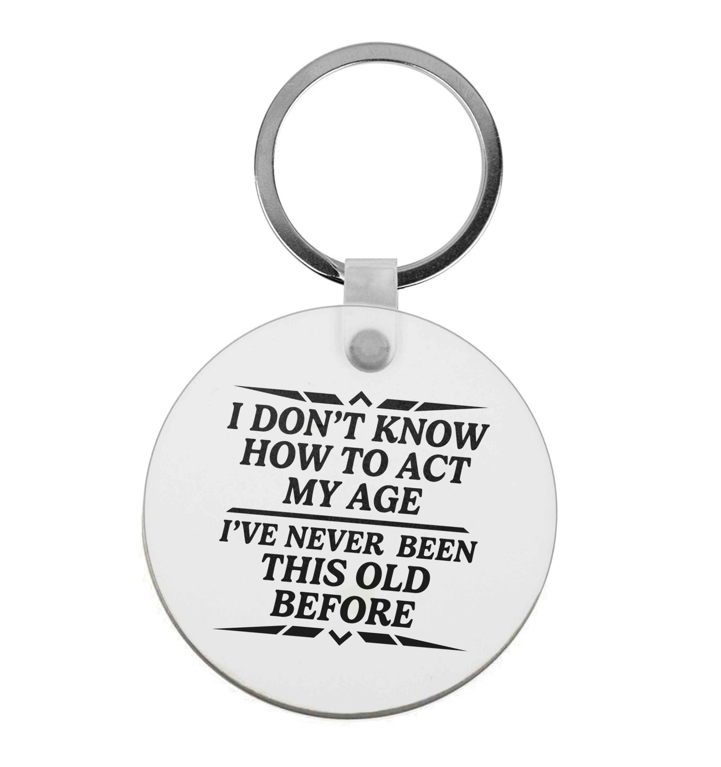 I don't know how to act my age I've never been this old before | Keyring