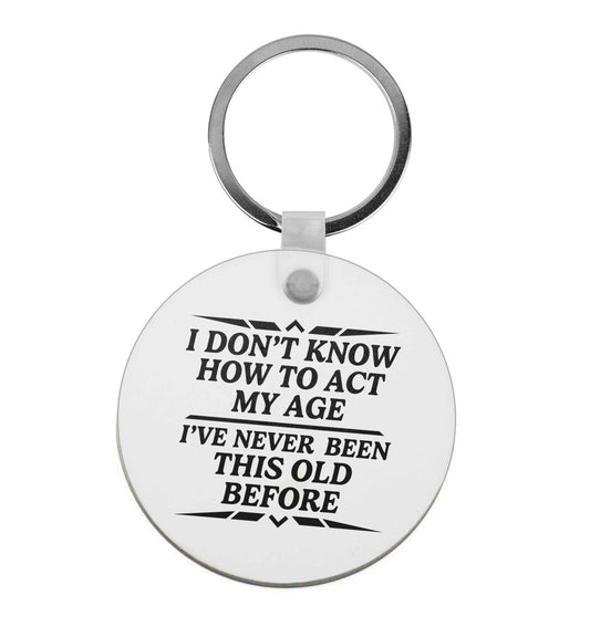 I don't know how to act my age I've never been this old before | Keyring