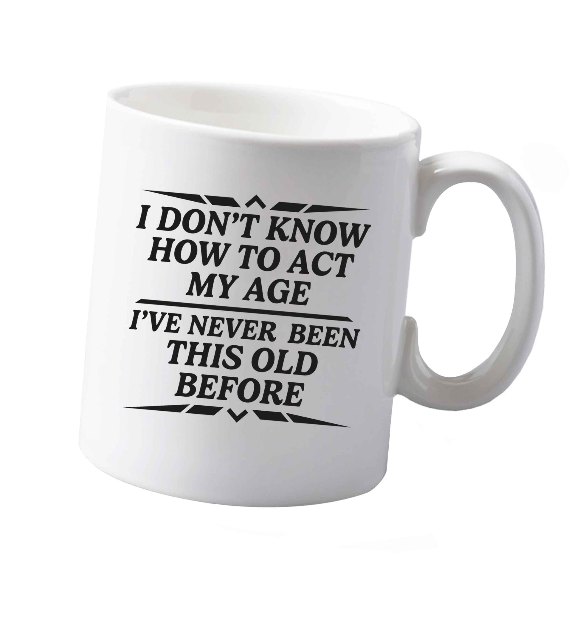 10 oz I don't know how to act my age I've never been this old before ceramic mug both sides