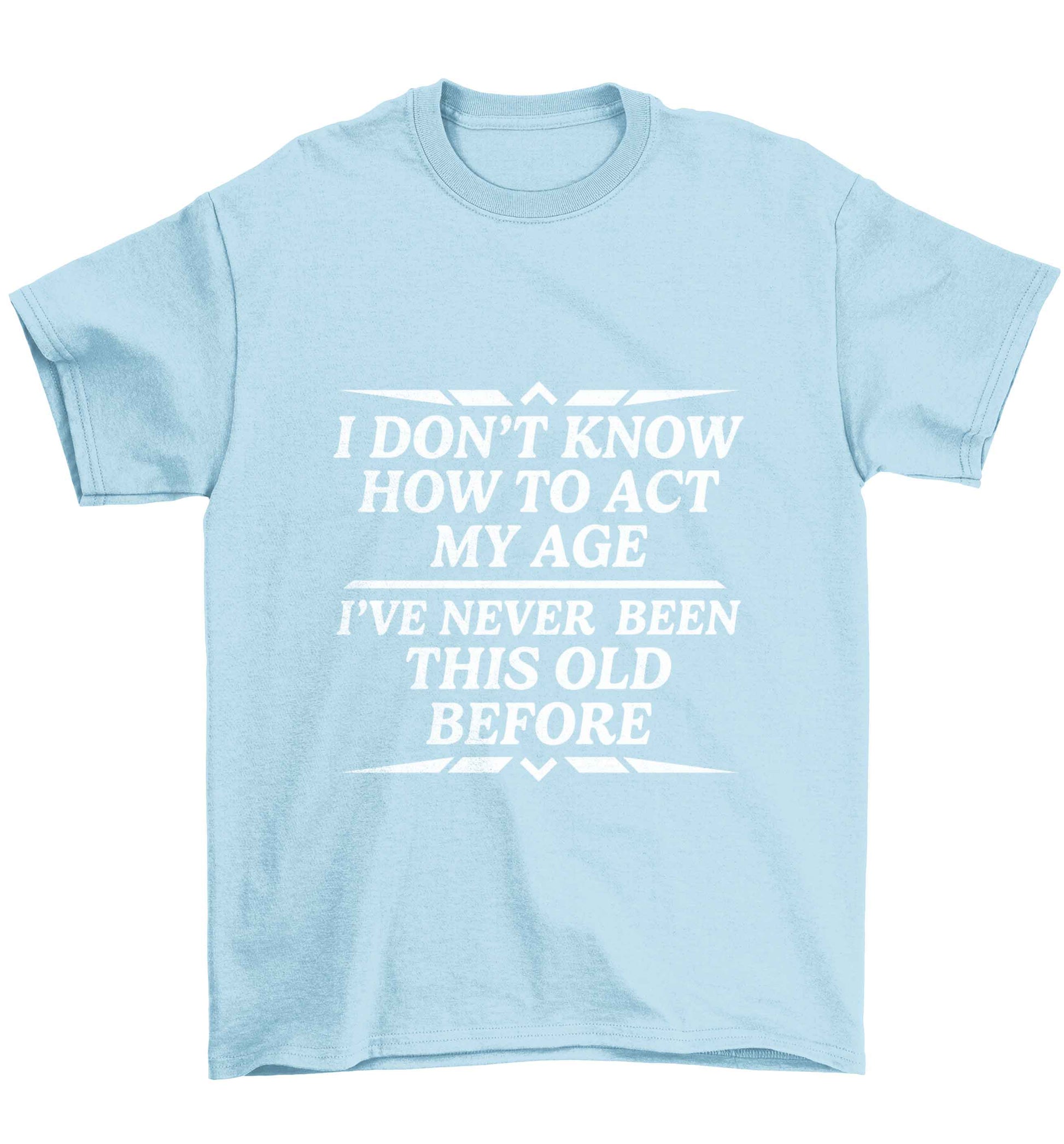 I don't know how to act my age I've never been this old before Children's light blue Tshirt 12-13 Years