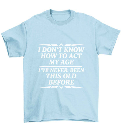I don't know how to act my age I've never been this old before Children's light blue Tshirt 12-13 Years