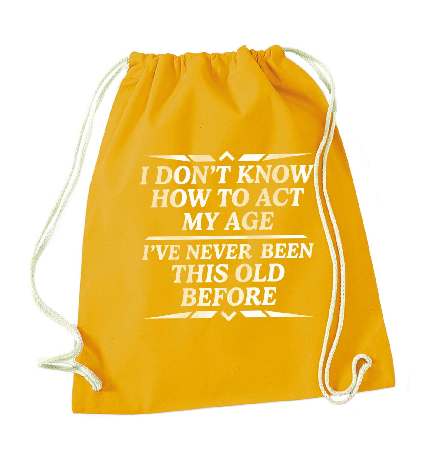 I don't know how to act my age I've never been this old before mustard drawstring bag