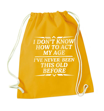 I don't know how to act my age I've never been this old before mustard drawstring bag