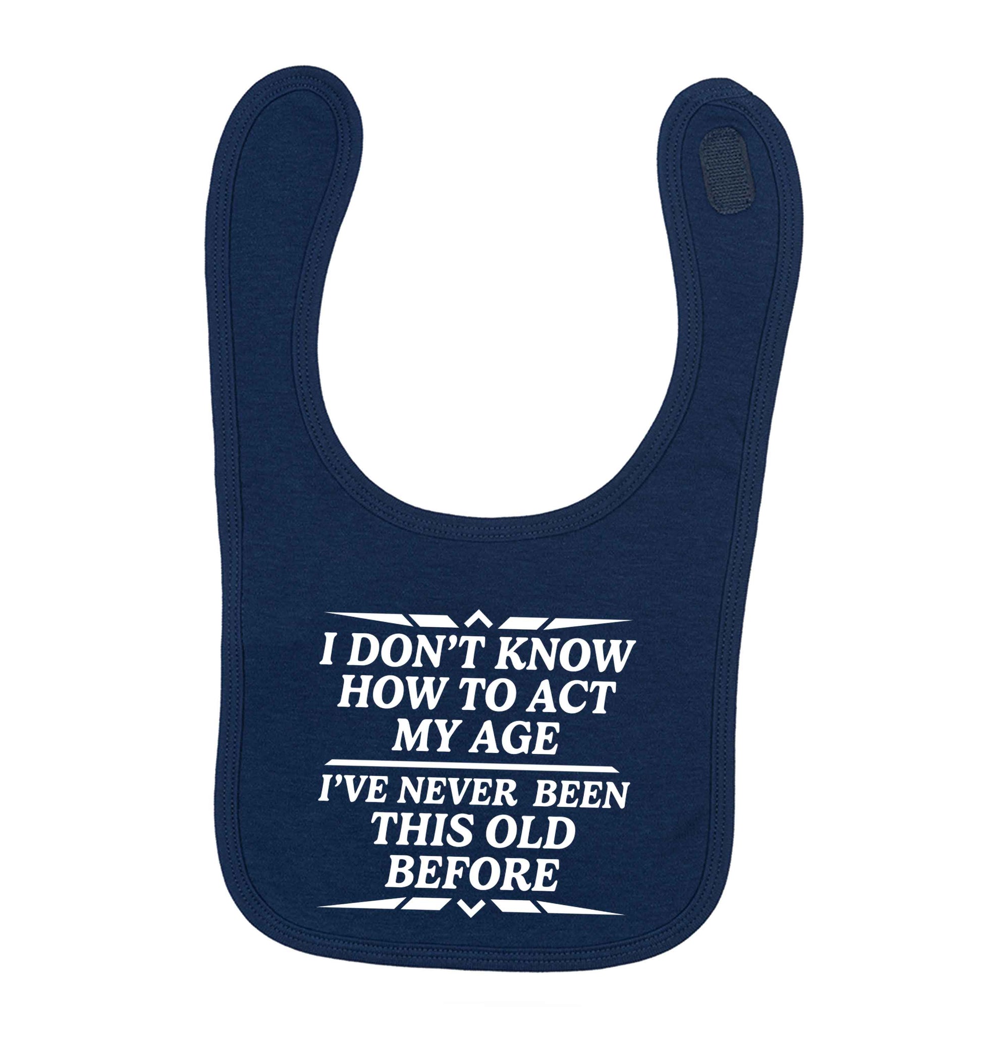 I don't know how to act my age I've never been this old before navy baby bib