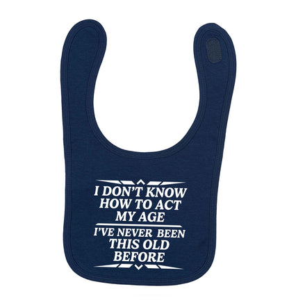 I don't know how to act my age I've never been this old before navy baby bib