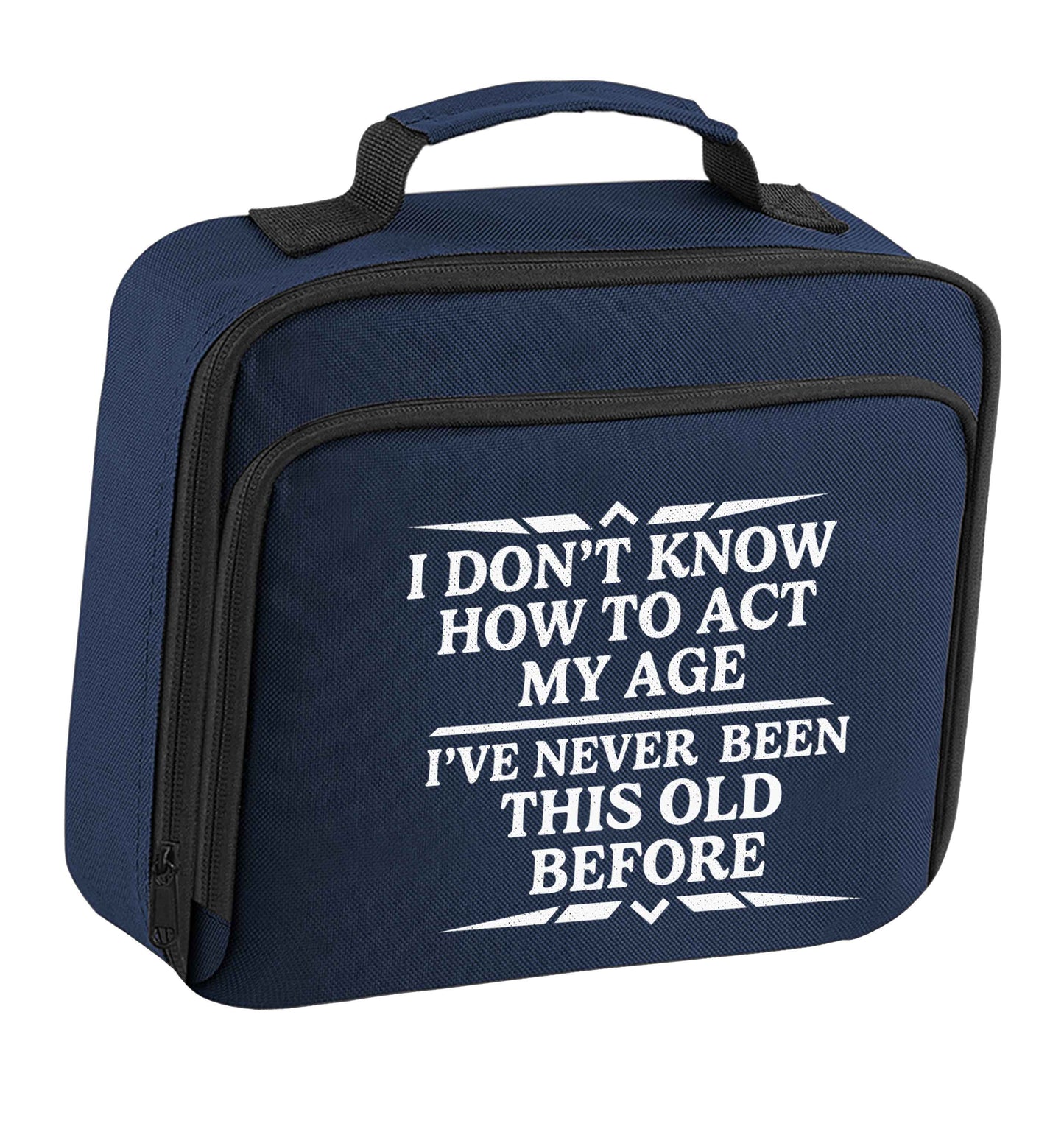 I don't know how to act my age I've never been this old before insulated navy lunch bag cooler