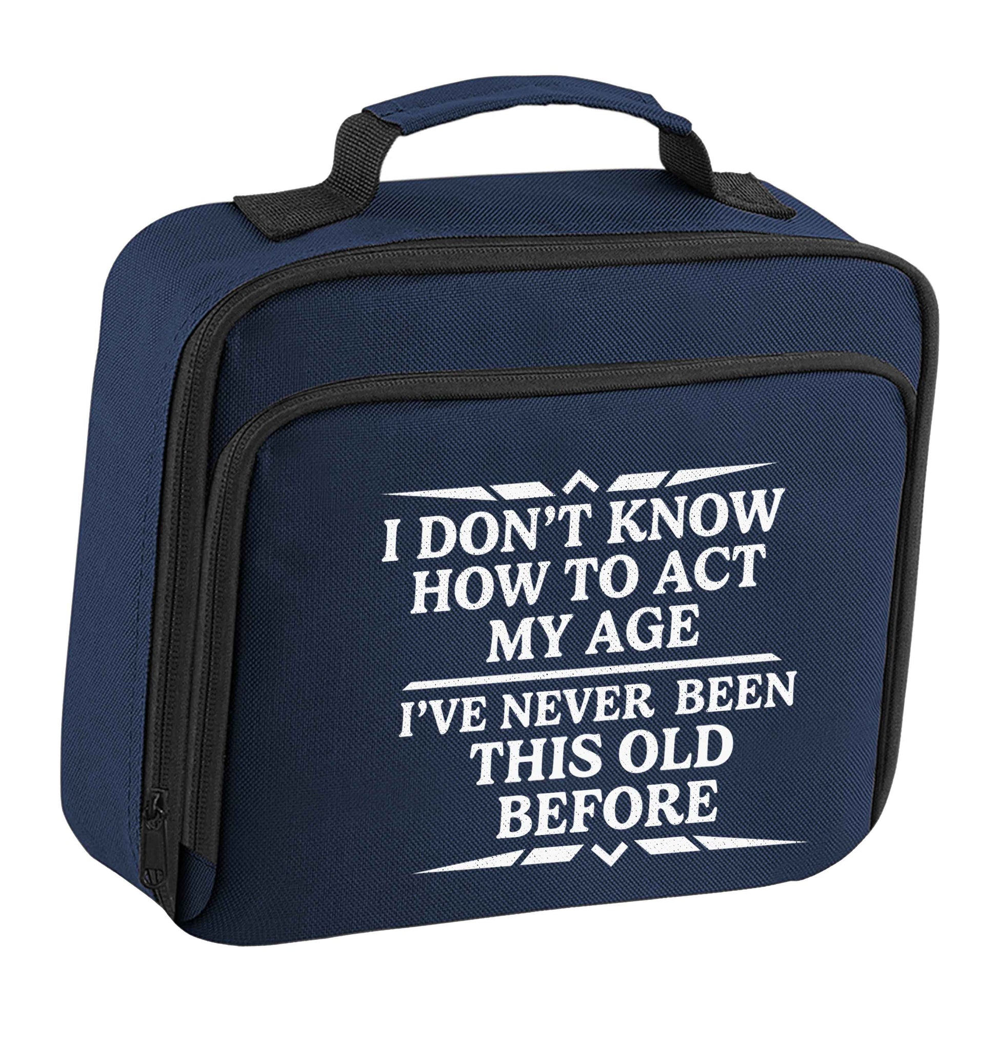 I don't know how to act my age I've never been this old before insulated navy lunch bag cooler