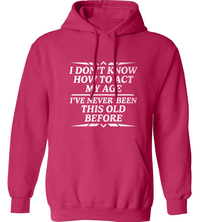 I don't know how to act my age I've never been this old before adults unisex pink hoodie 2XL