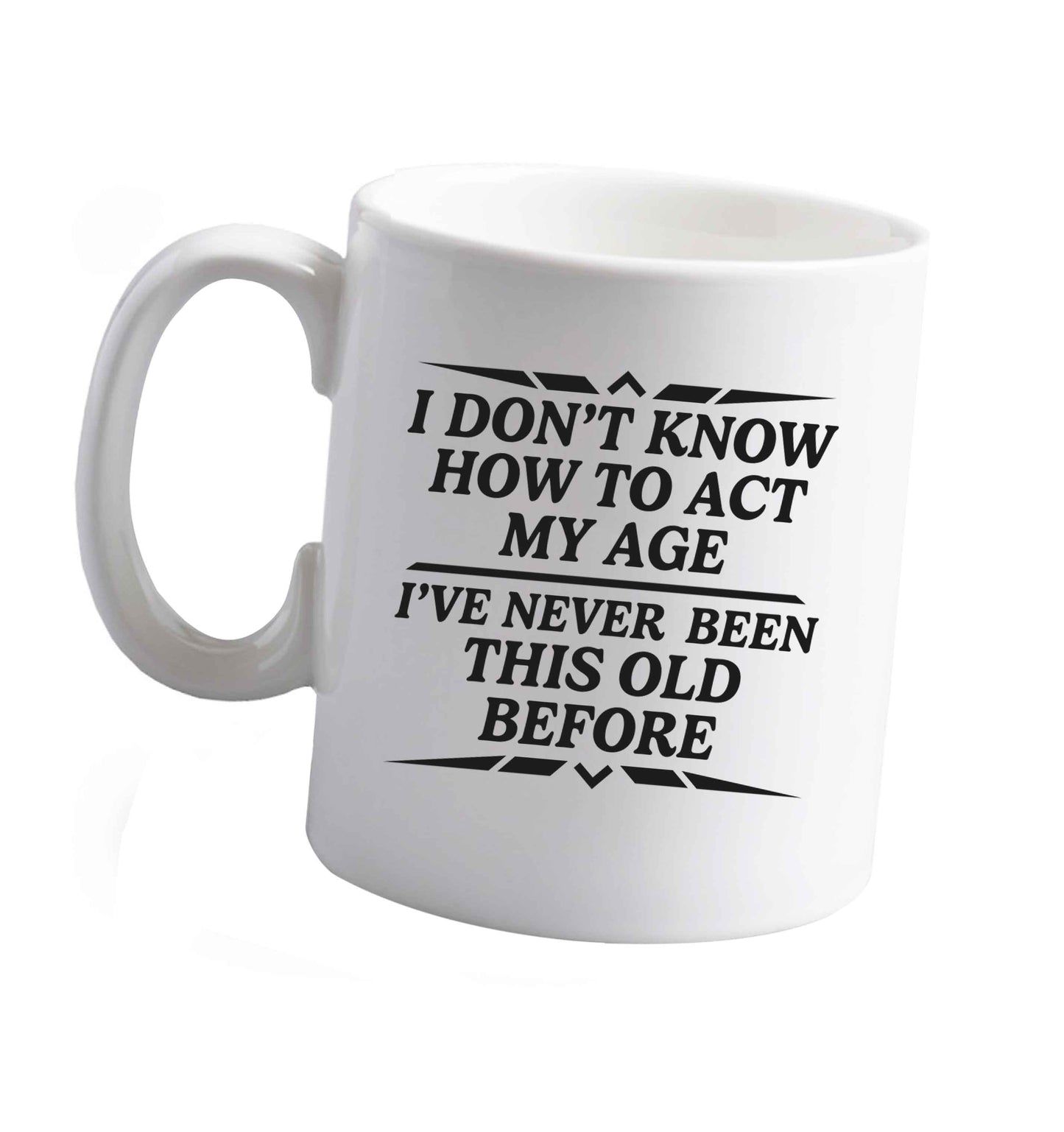 10 oz I don't know how to act my age I've never been this old before ceramic mug right handed