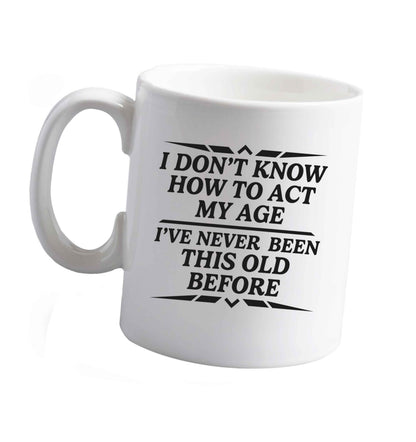 10 oz I don't know how to act my age I've never been this old before ceramic mug right handed