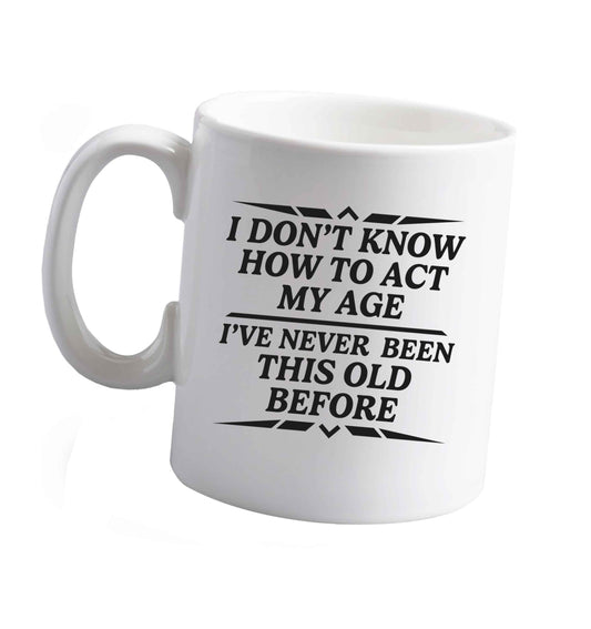 10 oz I don't know how to act my age I've never been this old before ceramic mug right handed
