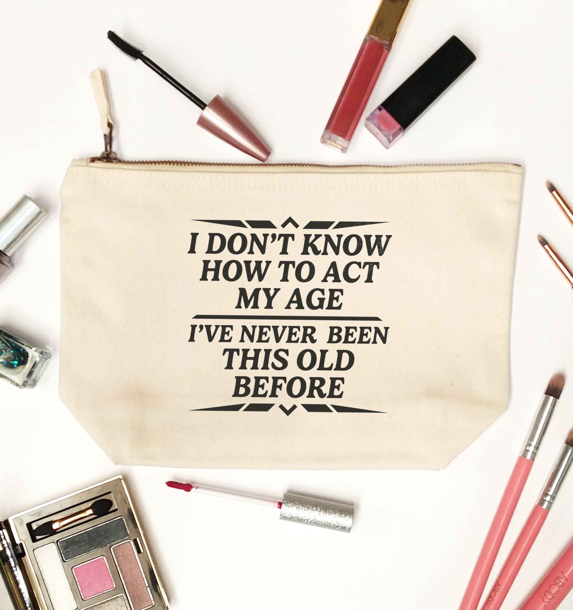 I don't know how to act my age I've never been this old before natural makeup bag