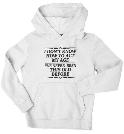 I don't know how to act my age I've never been this old before children's white hoodie 12-13 Years