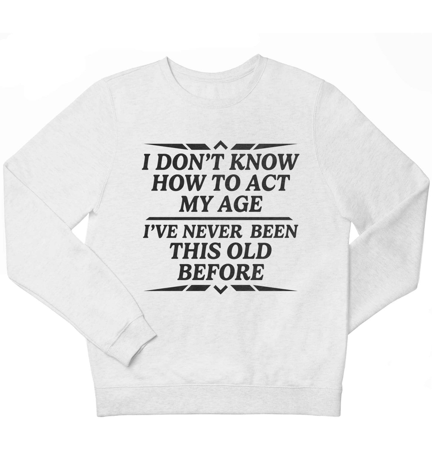 I don't know how to act my age I've never been this old before children's white sweater 12-13 Years