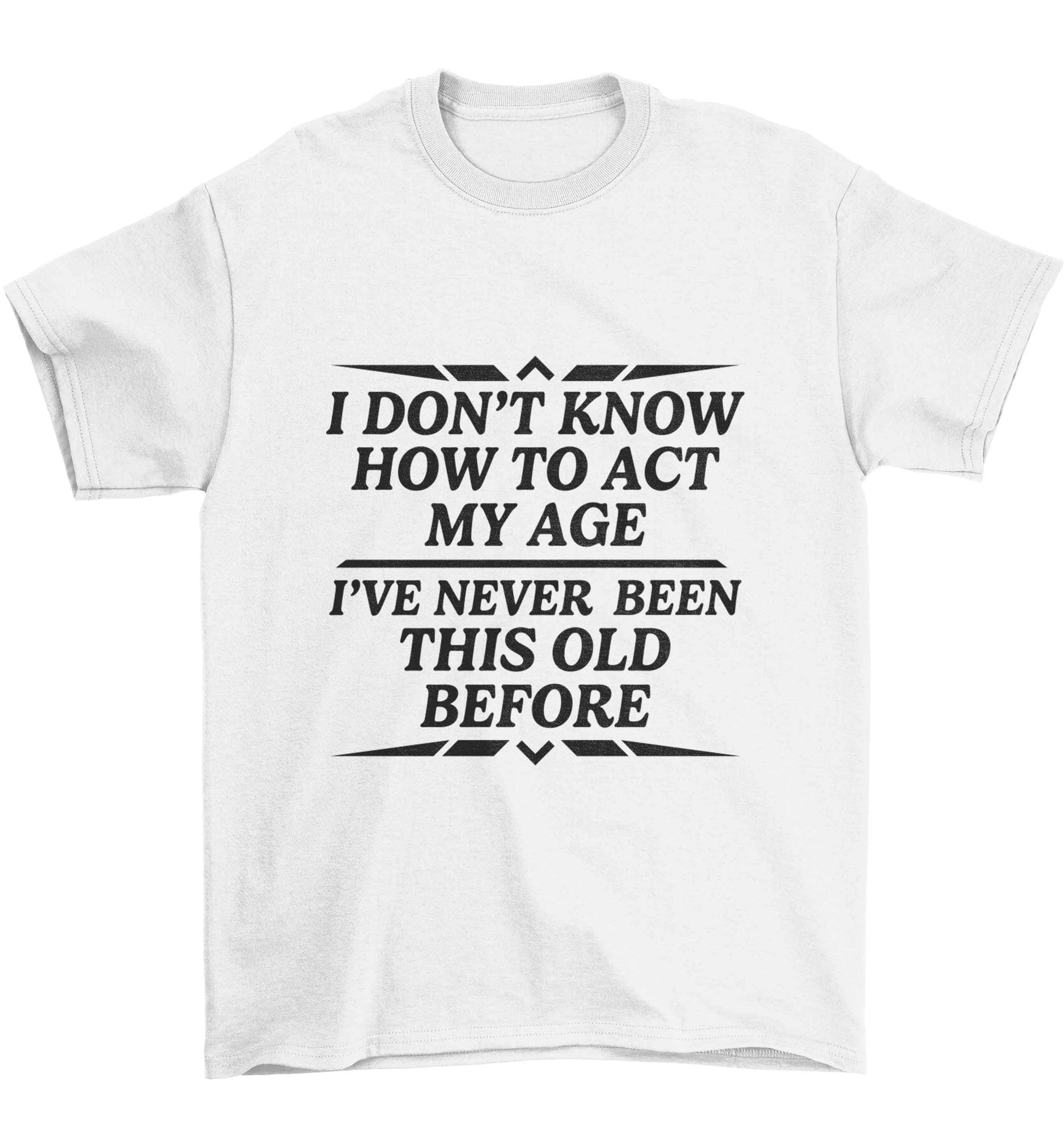 I don't know how to act my age I've never been this old before Children's white Tshirt 12-13 Years